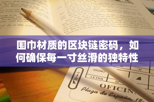 围巾材质的区块链密码，如何确保每一寸丝滑的独特性？