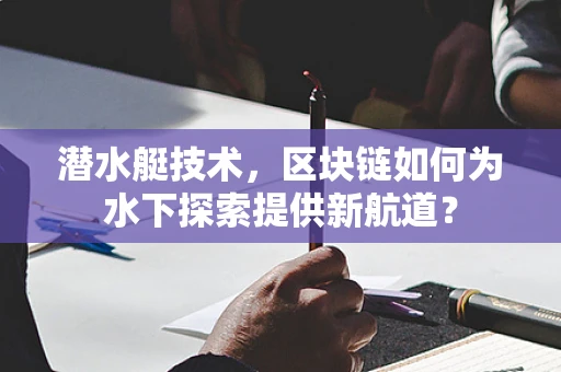 潜水艇技术，区块链如何为水下探索提供新航道？
