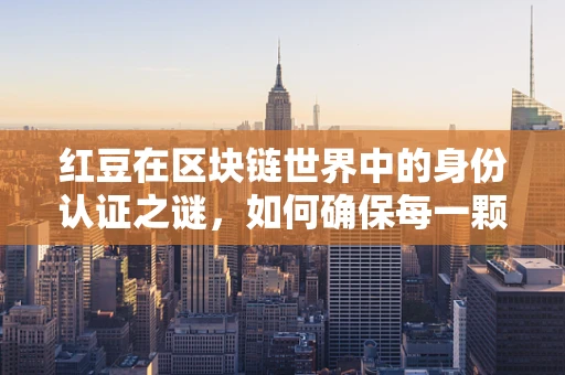 红豆在区块链世界中的身份认证之谜，如何确保每一颗红豆的真实与透明？