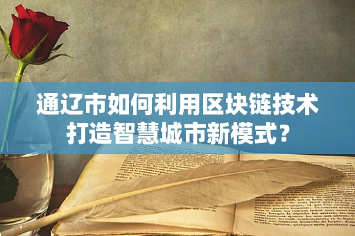 通辽市如何利用区块链技术打造智慧城市新模式？