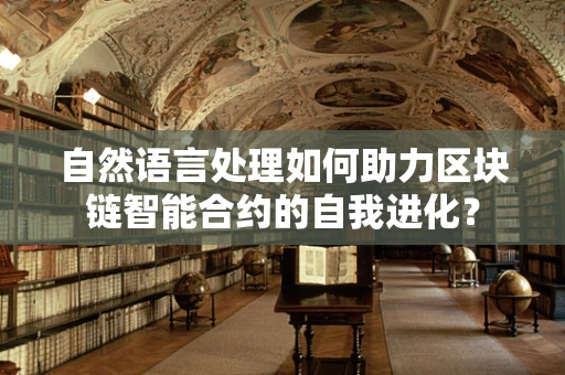 自然语言处理如何助力区块链智能合约的自我进化？