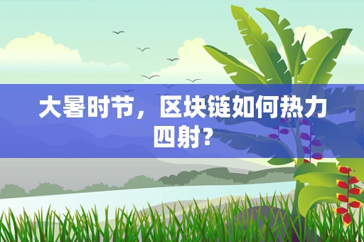 大暑时节，区块链如何热力四射？