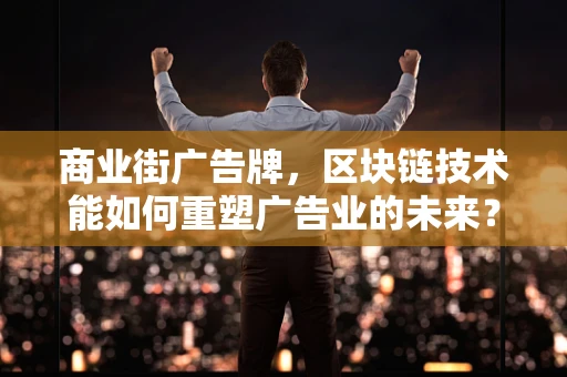 商业街广告牌，区块链技术能如何重塑广告业的未来？