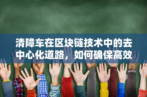 清障车在区块链技术中的去中心化道路，如何确保高效且透明？