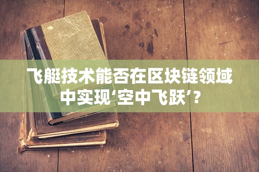 飞艇技术能否在区块链领域中实现‘空中飞跃’？