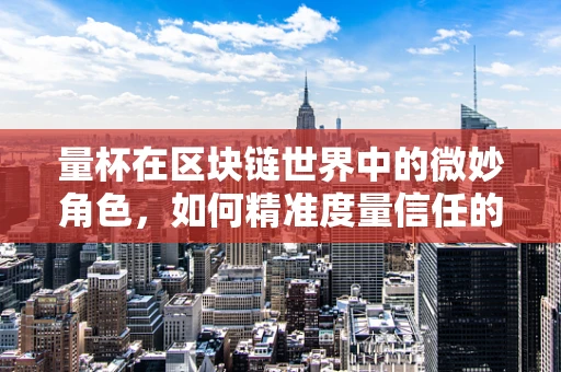 量杯在区块链世界中的微妙角色，如何精准度量信任的量？