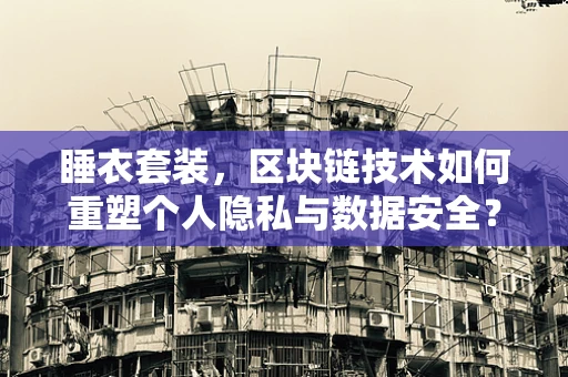 睡衣套装，区块链技术如何重塑个人隐私与数据安全？