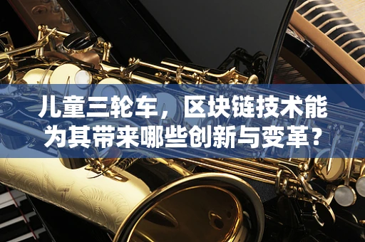 儿童三轮车，区块链技术能为其带来哪些创新与变革？