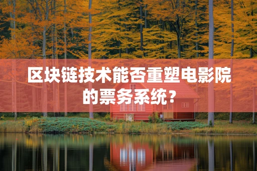 区块链技术能否重塑电影院的票务系统？