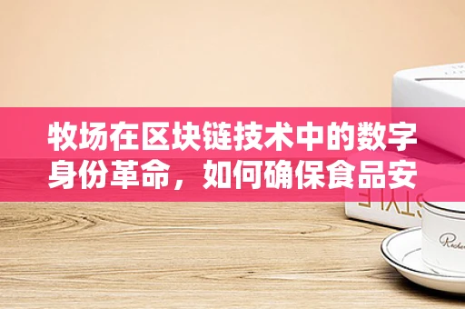 牧场在区块链技术中的数字身份革命，如何确保食品安全与透明？