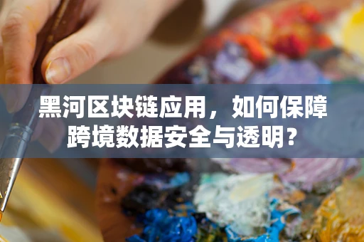 黑河区块链应用，如何保障跨境数据安全与透明？