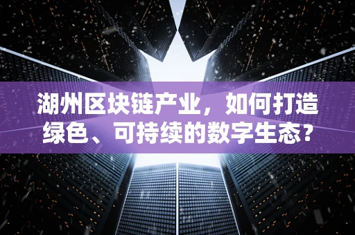 湖州区块链产业，如何打造绿色、可持续的数字生态？