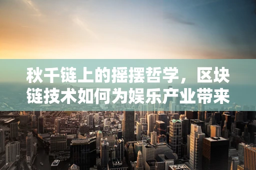 秋千链上的摇摆哲学，区块链技术如何为娱乐产业带来新风潮？
