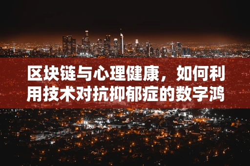 区块链与心理健康，如何利用技术对抗抑郁症的数字鸿沟？