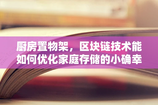 厨房置物架，区块链技术能如何优化家庭存储的小确幸？