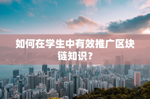 如何在学生中有效推广区块链知识？