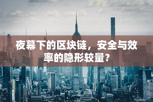 夜幕下的区块链，安全与效率的隐形较量？