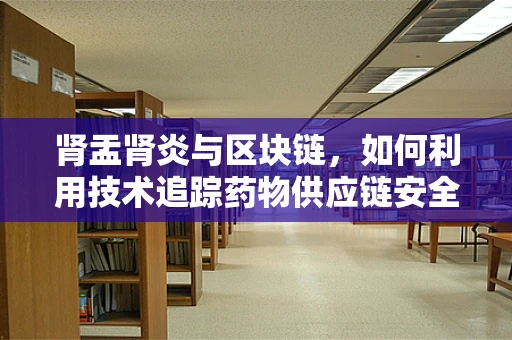 肾盂肾炎与区块链，如何利用技术追踪药物供应链安全？