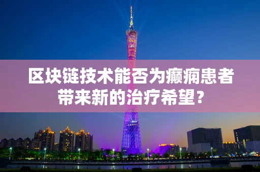 区块链技术能否为癫痫患者带来新的治疗希望？