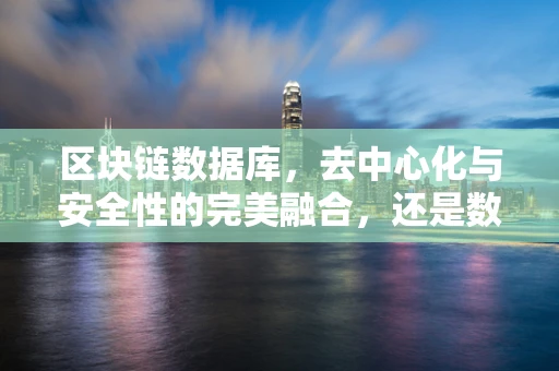 区块链数据库，去中心化与安全性的完美融合，还是数据孤岛的隐患？