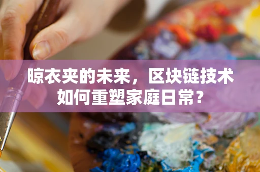 晾衣夹的未来，区块链技术如何重塑家庭日常？