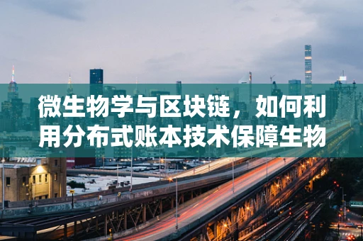 微生物学与区块链，如何利用分布式账本技术保障生物样本的不可篡改性？