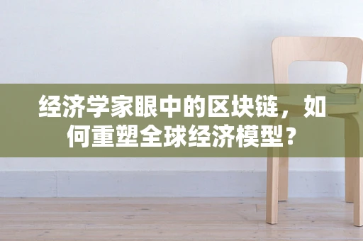 经济学家眼中的区块链，如何重塑全球经济模型？