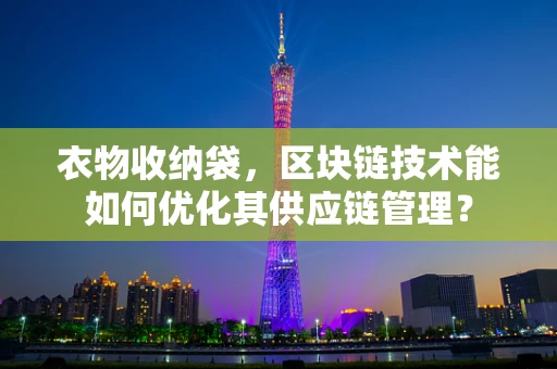 衣物收纳袋，区块链技术能如何优化其供应链管理？