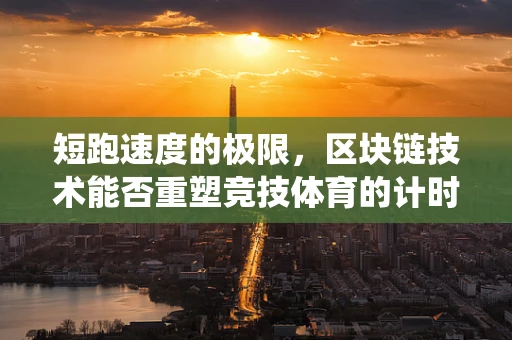 短跑速度的极限，区块链技术能否重塑竞技体育的计时系统？