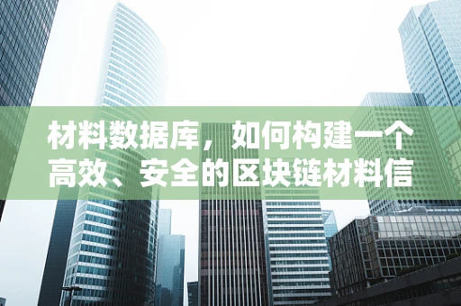 材料数据库，如何构建一个高效、安全的区块链材料信息平台？