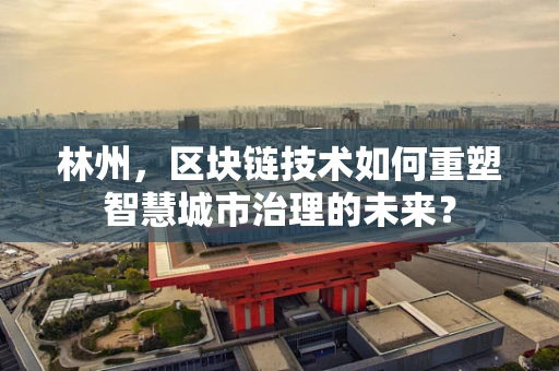 林州，区块链技术如何重塑智慧城市治理的未来？