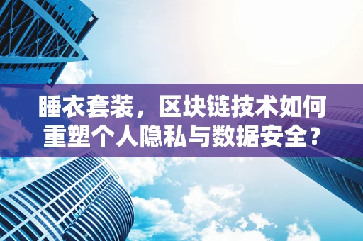 睡衣套装，区块链技术如何重塑个人隐私与数据安全？