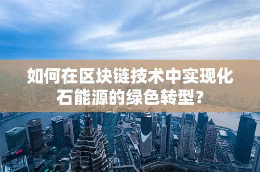 如何在区块链技术中实现化石能源的绿色转型？