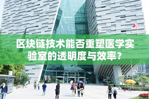 区块链技术能否重塑医学实验室的透明度与效率？