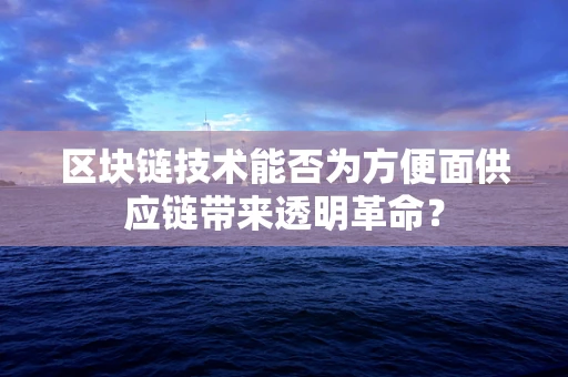 区块链技术能否为方便面供应链带来透明革命？