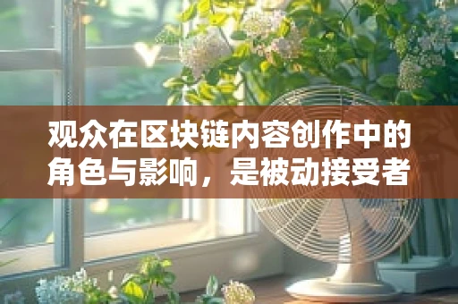 观众在区块链内容创作中的角色与影响，是被动接受者，还是积极参与者？