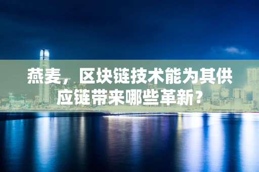 燕麦，区块链技术能为其供应链带来哪些革新？