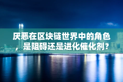 厌恶在区块链世界中的角色，是阻碍还是进化催化剂？