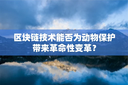 区块链技术能否为动物保护带来革命性变革？