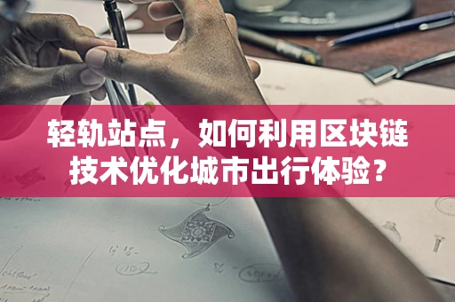 轻轨站点，如何利用区块链技术优化城市出行体验？