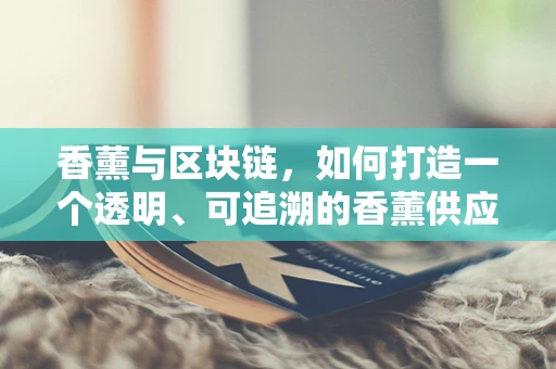 香薰与区块链，如何打造一个透明、可追溯的香薰供应链？