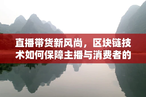 直播带货新风尚，区块链技术如何保障主播与消费者的透明交易？