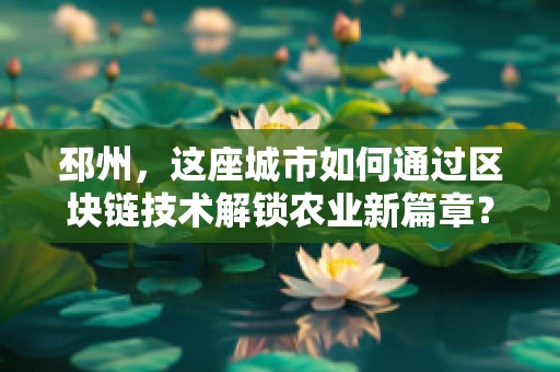邳州，这座城市如何通过区块链技术解锁农业新篇章？