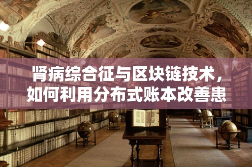 肾病综合征与区块链技术，如何利用分布式账本改善患者管理？