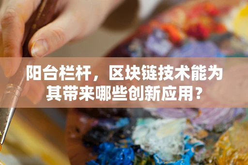 阳台栏杆，区块链技术能为其带来哪些创新应用？