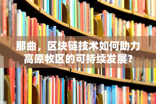 那曲，区块链技术如何助力高原牧区的可持续发展？