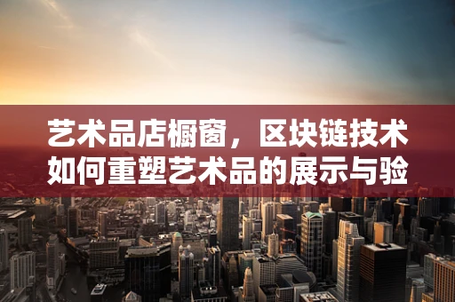 艺术品店橱窗，区块链技术如何重塑艺术品的展示与验证？