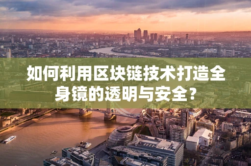 如何利用区块链技术打造全身镜的透明与安全？