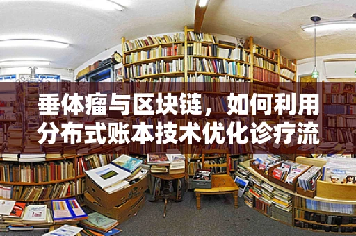 垂体瘤与区块链，如何利用分布式账本技术优化诊疗流程？