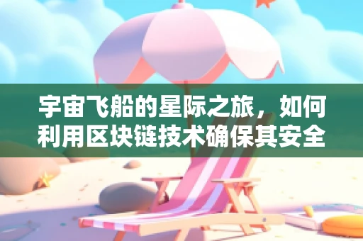 宇宙飞船的星际之旅，如何利用区块链技术确保其安全与透明？